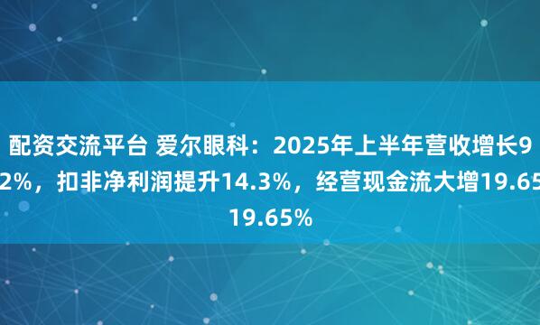 配资交流平台 爱尔眼科：2025年上半年营收增长9.12%，扣非净利润提升14.3%，经营现金流大增19.65%