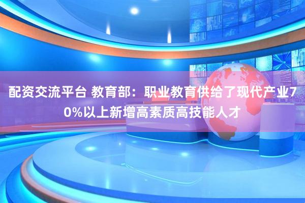 配资交流平台 教育部：职业教育供给了现代产业70%以上新增高素质高技能人才