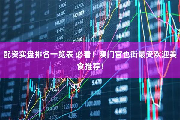 配资实盘排名一览表 必看！澳门官也街最受欢迎美食推荐！