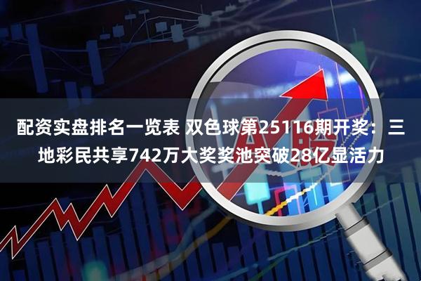 配资实盘排名一览表 双色球第25116期开奖：三地彩民共享742万大奖奖池突破28亿显活力