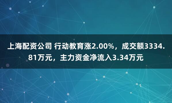 上海配资公司 行动教育涨2.00%，成交额3334.81万元，主力资金净流入3.34万元