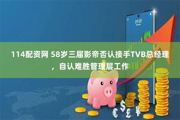 114配资网 58岁三届影帝否认接手TVB总经理，自认难胜管理层工作