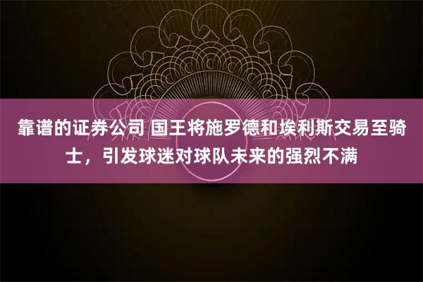 靠谱的证券公司 国王将施罗德和埃利斯交易至骑士，引发球迷对球队未来的强烈不满