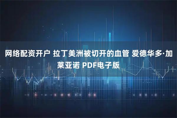 网络配资开户 拉丁美洲被切开的血管 爱德华多·加莱亚诺 PDF电子版