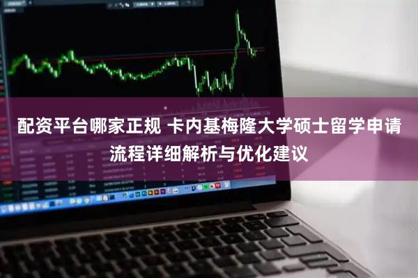 配资平台哪家正规 卡内基梅隆大学硕士留学申请流程详细解析与优化建议