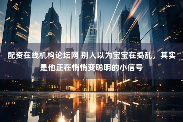 配资在线机构论坛网 别人以为宝宝在捣乱,其实是他正在悄悄变聪明的小信号