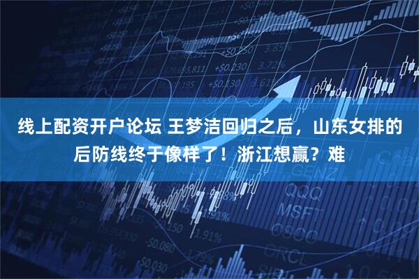 线上配资开户论坛 王梦洁回归之后，山东女排的后防线终于像样了！浙江想赢？难