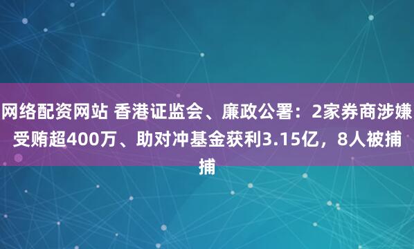 网络配资网站 香港证监会、廉政公署：2家券商涉嫌受贿超400万、助对冲基金获利3.15亿，8人被捕