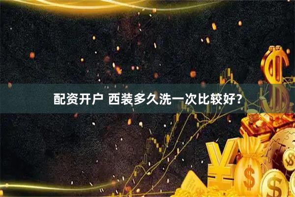 配资开户 西装多久洗一次比较好？